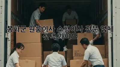 봉화군 원룸이사, 소형이사 전문 업체 선택 가이드!