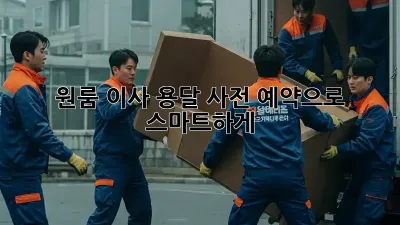 원룸 이사, 용달 사전 예약으로 스마트하게!