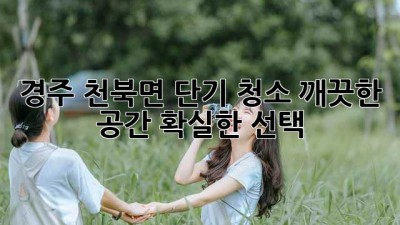 경주 천북면 단기 청소? 깨끗한 공간, 확실한 선택!