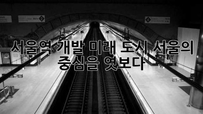 서울역 개발: 미래 도시 서울의 중심을 엿보다