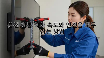 춘천 원룸 이사, 속도와 안전을 모두 잡는 방법!