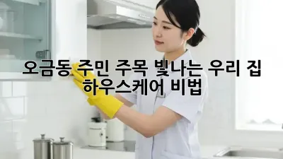 ✨ 오금동 주민 주목! 빛나는 우리 집 하우스케어 비법 🏡