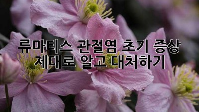 류마티스 관절염 초기 증상, 제대로 알고 대처하기
